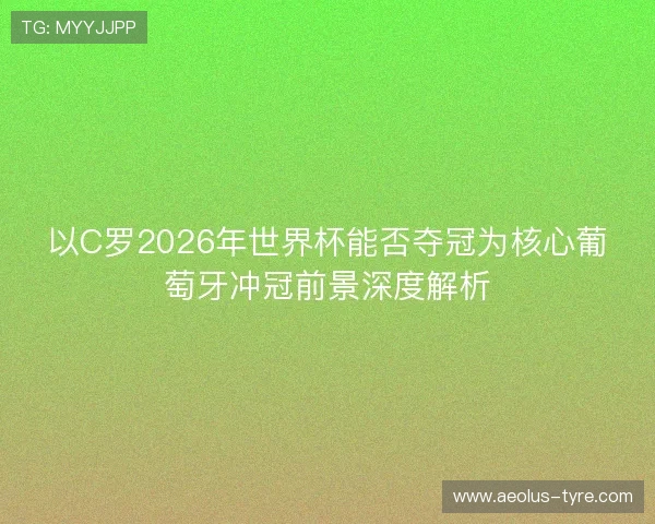 以C罗2026年世界杯能否夺冠为核心葡萄牙冲冠前景深度解析